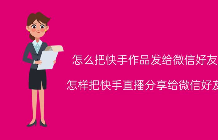 怎么把快手作品发给微信好友 怎样把快手直播分享给微信好友？